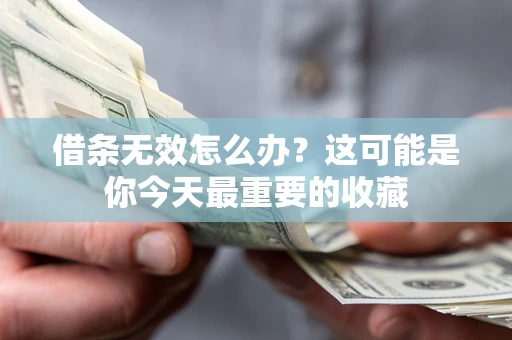 武汉借条无效怎么办？这可能是你今天最重要的收藏