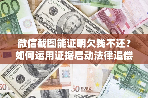 武汉微信截图能证明欠钱不还？如何运用证据启动法律追偿程序？