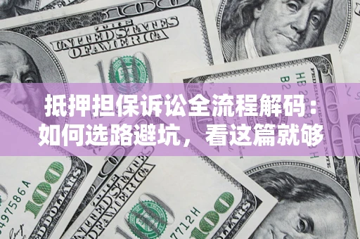 武汉抵押担保诉讼全流程解码：如何选路避坑，看这篇就够了