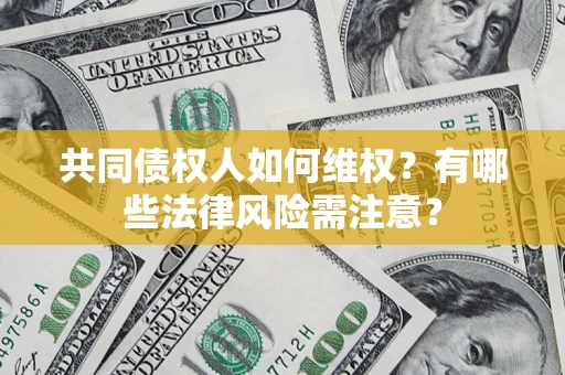 武汉共同债权人如何维权？有哪些法律风险需注意？