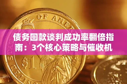武汉债务回款谈判成功率翻倍指南：3个核心策略与催收机构避坑法则