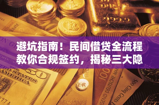 武汉避坑指南！民间借贷全流程教你合规签约，揭秘三大隐形陷阱