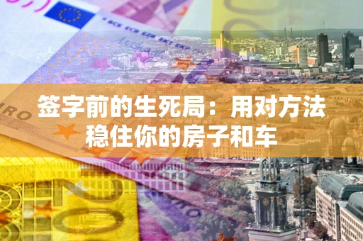 武汉签字前的生死局：用对方法稳住你的房子和车