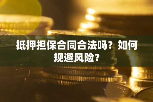 武汉抵押担保合同合法吗？如何规避风险？