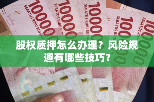 武汉股权质押怎么办理？风险规避有哪些技巧？
