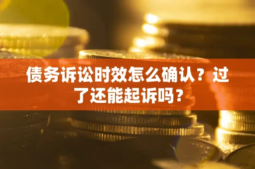 武汉债务诉讼时效怎么确认？过了还能起诉吗？