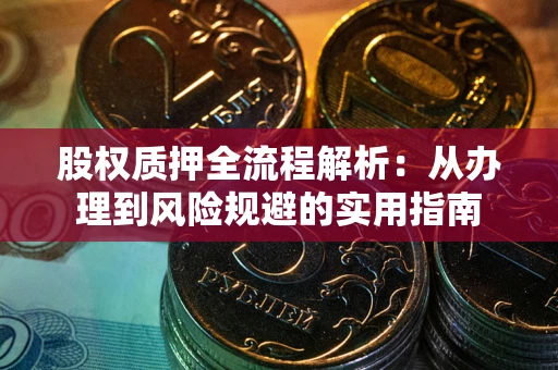 武汉股权质押全流程解析：从办理到风险规避的实用指南