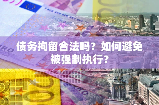 武汉债务拘留合法吗？如何避免被强制执行？