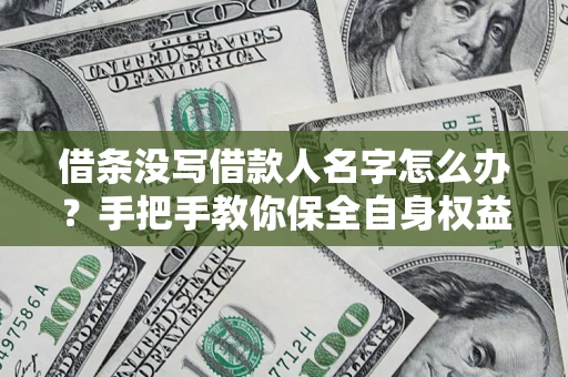 武汉借条没写借款人名字怎么办？手把手教你保全自身权益