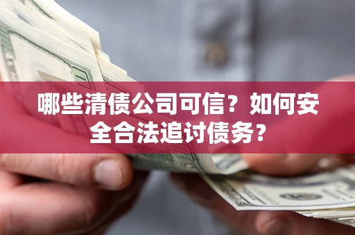 武汉哪些清债公司可信？如何安全合法追讨债务？