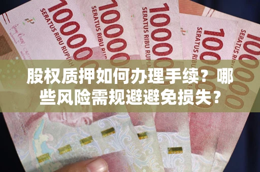 武汉股权质押如何办理手续？哪些风险需规避避免损失？