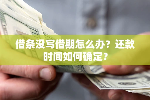 武汉借条没写借期怎么办？还款时间如何确定？