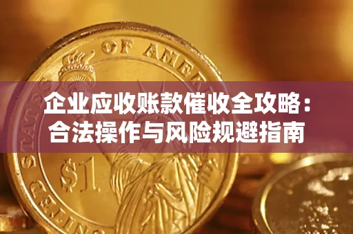 武汉企业应收账款催收全攻略：合法操作与风险规避指南