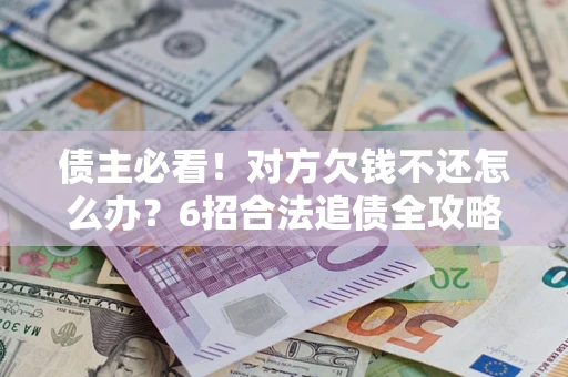 武汉债主必看！对方欠钱不还怎么办？6招合法追债全攻略