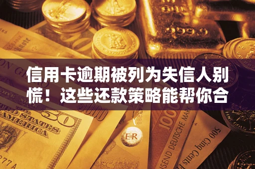 武汉信用卡逾期被列为失信人别慌！这些还款策略能帮你合法止损