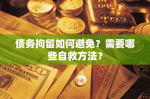 武汉债务拘留如何避免？需要哪些自救方法？