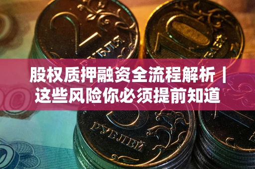 武汉股权质押融资全流程解析｜这些风险你必须提前知道