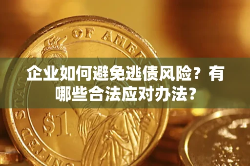 武汉企业如何避免逃债风险？有哪些合法应对办法？