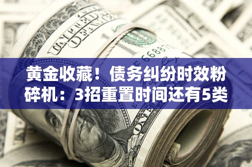 武汉黄金收藏！债务纠纷时效粉碎机：3招重置时间还有5类不设年限的特殊债务