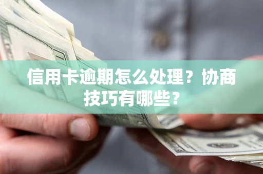 武汉信用卡逾期怎么处理？协商技巧有哪些？