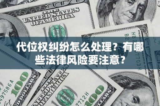 武汉代位权纠纷怎么处理？有哪些法律风险要注意？