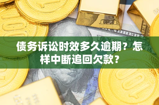 武汉债务诉讼时效多久逾期？怎样中断追回欠款？