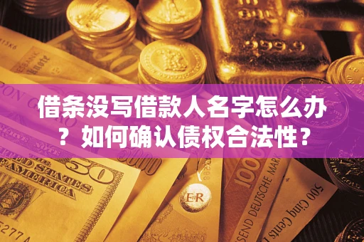 武汉借条没写借款人名字怎么办？如何确认债权合法性？