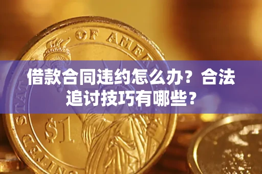 武汉借款合同违约怎么办？合法追讨技巧有哪些？
