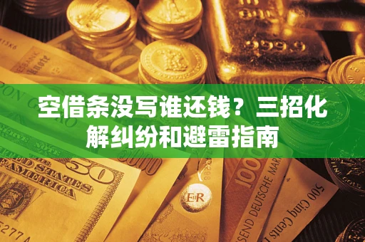 武汉空借条没写谁还钱？三招化解纠纷和避雷指南
