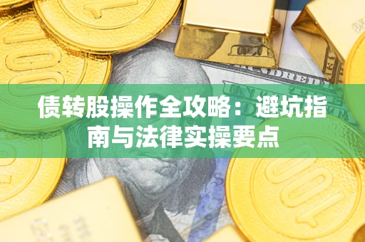 武汉债转股操作全攻略：避坑指南与法律实操要点