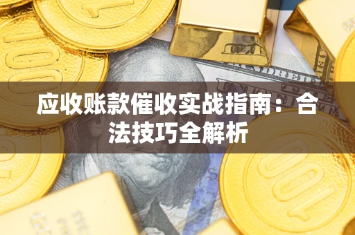 武汉应收账款催收实战指南：合法技巧全解析