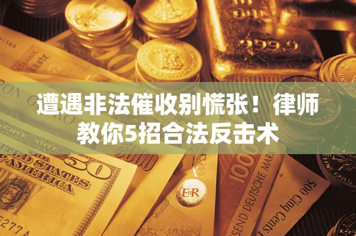 武汉遭遇非法催收别慌张！律师教你5招合法反击术