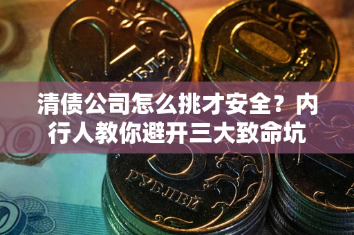 武汉清债公司怎么挑才安全？内行人教你避开三大致命坑