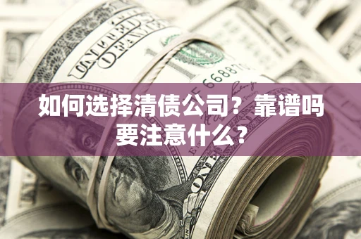 武汉如何选择清债公司？靠谱吗要注意什么？
