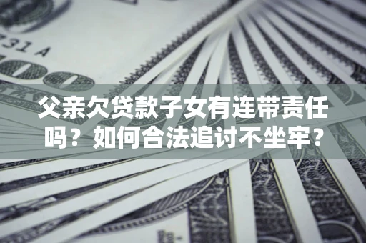 武汉父亲欠贷款子女有连带责任吗？如何合法追讨不坐牢？