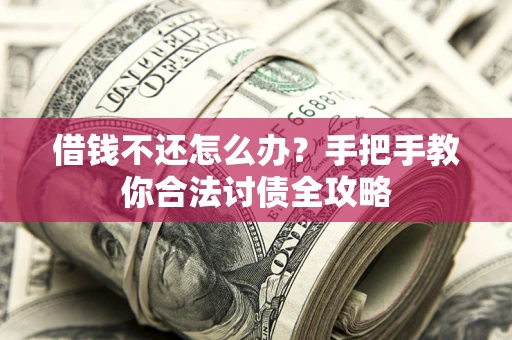 武汉借钱不还怎么办？手把手教你合法讨债全攻略