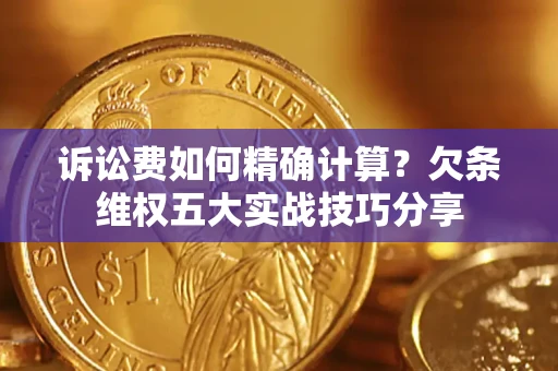 武汉诉讼费如何精确计算？欠条维权五大实战技巧分享