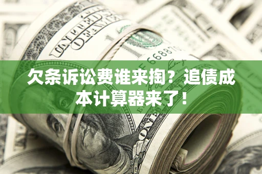 武汉欠条诉讼费谁来掏？追债成本计算器来了！