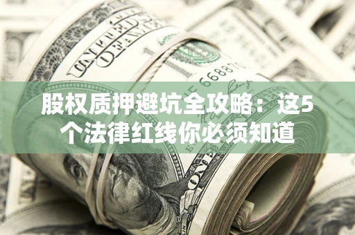 武汉股权质押避坑全攻略：这5个法律红线你必须知道