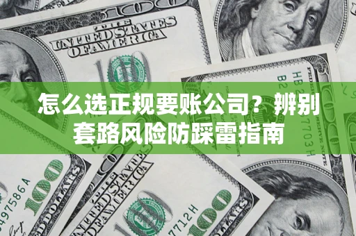 武汉怎么选正规要账公司？辨别套路风险防踩雷指南