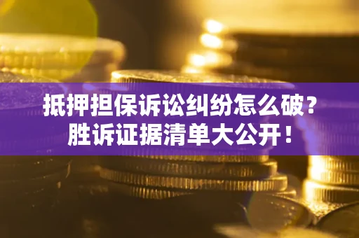 武汉抵押担保诉讼纠纷怎么破？胜诉证据清单大公开！