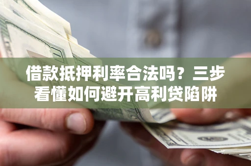 武汉借款抵押利率合法吗？三步看懂如何避开高利贷陷阱