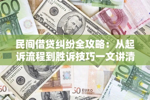 武汉民间借贷纠纷全攻略：从起诉流程到胜诉技巧一文讲清