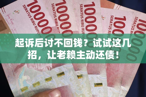 武汉起诉后讨不回钱？试试这几招，让老赖主动还债！