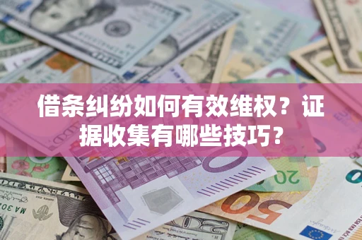 武汉借条纠纷如何有效维权？证据收集有哪些技巧？