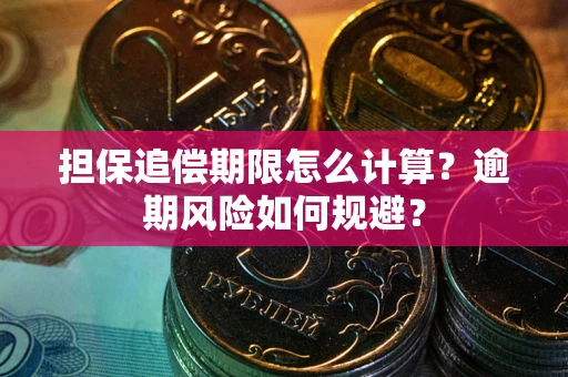 武汉担保追偿期限怎么计算？逾期风险如何规避？
