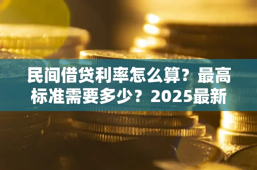 武汉民间借贷利率怎么算？最高标准需要多少？2025最新避坑指南