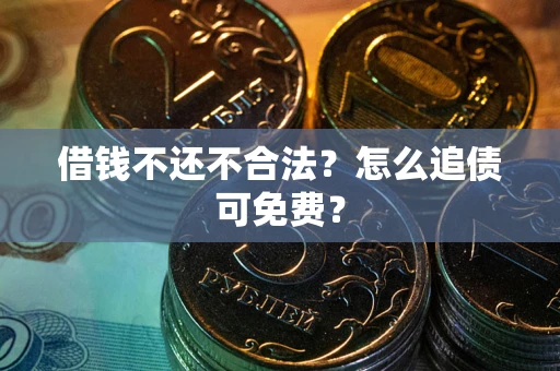 武汉借钱不还不合法？怎么追债可免费？
