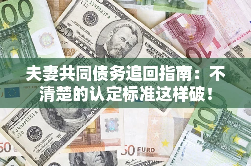 武汉夫妻共同债务追回指南：不清楚的认定标准这样破！