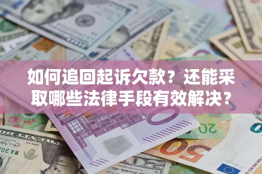 武汉如何追回起诉欠款？还能采取哪些法律手段有效解决？